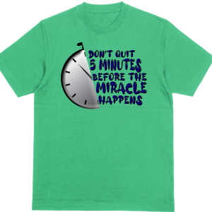 Don't Quit 5 Minutes Before The Miracle T Shirt